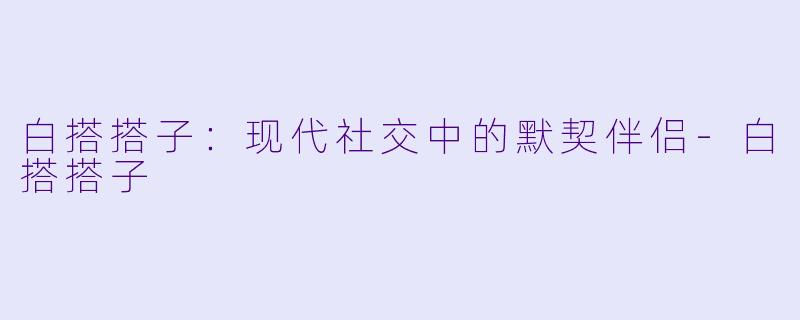 白搭搭子:现代社交中的默契伴侣