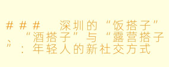 ### 深圳的“饭搭子”、“酒搭子”与“露营搭子”：年轻人的新社交方式