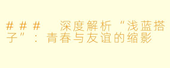 ### 深度解析“浅蓝搭子”：青春与友谊的缩影
