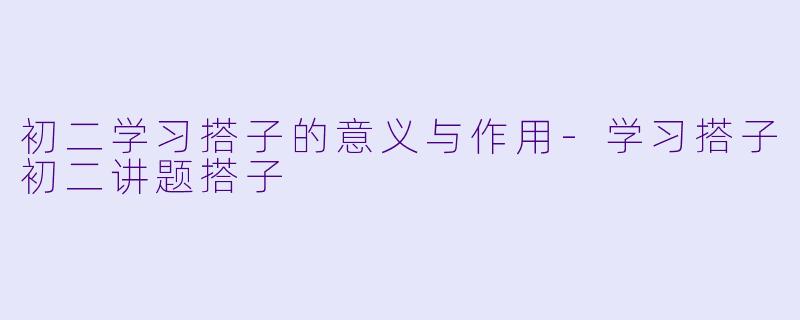 初二学习搭子的意义与作用-学习搭子初二讲题搭子