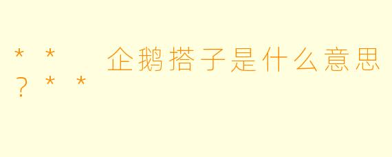 ** 企鹅搭子是什么意思？**