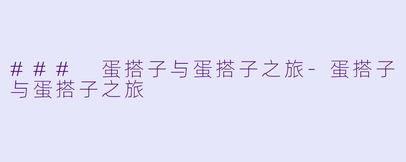 ### 蛋搭子与蛋搭子之旅-蛋搭子与蛋搭子之旅