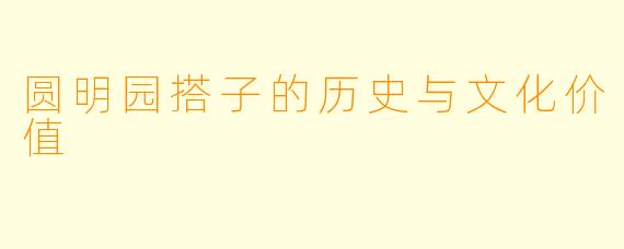 圆明园搭子的历史与文化价值