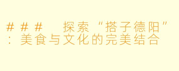 ### 探索“搭子德阳”：美食与文化的完美结合