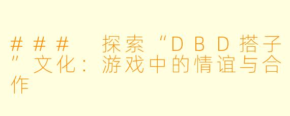 ### 探索“DBD搭子”文化：游戏中的情谊与合作