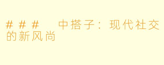 ### 中搭子：现代社交的新风尚