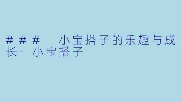 ### 小宝搭子的乐趣与成长-小宝搭子