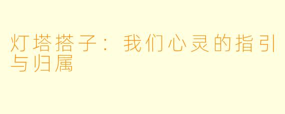 灯塔搭子：我们心灵的指引与归属