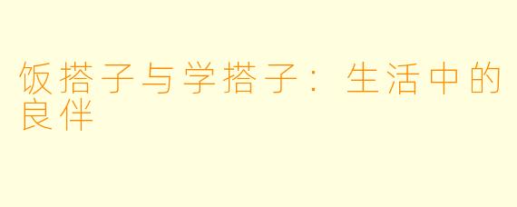 饭搭子与学搭子：生活中的良伴