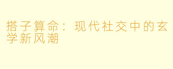 搭子算命:现代社交中的玄学新风潮