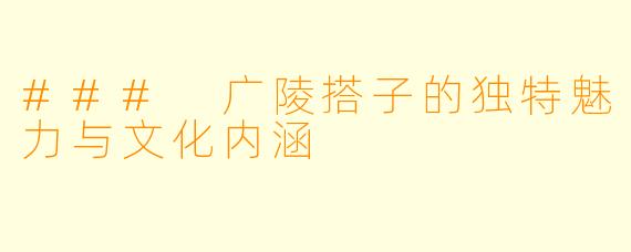### 广陵搭子的独特魅力与文化内涵