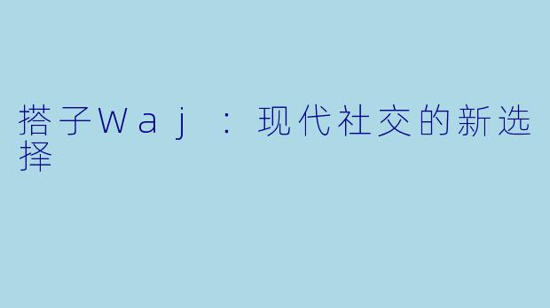 搭子Waj：现代社交的新选择