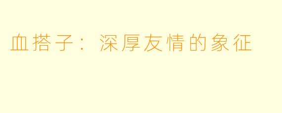 血搭子:深厚友情的象征