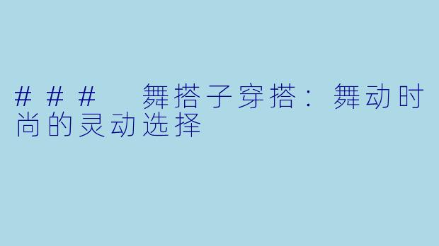 ### 舞搭子穿搭：舞动时尚的灵动选择
