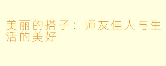 美丽的搭子：师友佳人与生活的美好