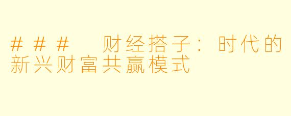 ### 财经搭子：时代的新兴财富共赢模式