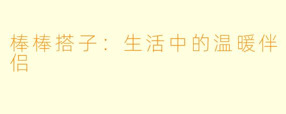 棒棒搭子：生活中的温暖伴侣