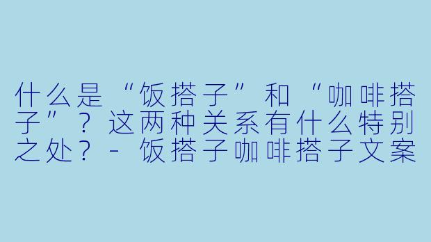 什么是“饭搭子”和“咖啡搭子”?这两种关系有什么特别之处?