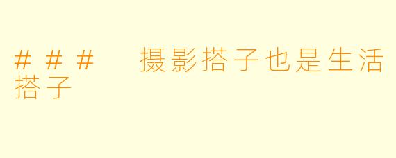 ### 摄影搭子也是生活搭子