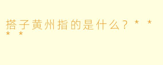 搭子黄州指的是什么?****