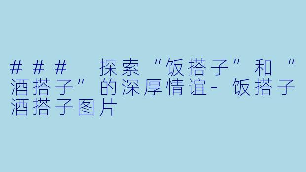 ### 探索“饭搭子”和“酒搭子”的深厚情谊