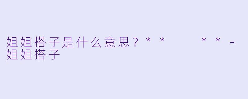 姐姐搭子是什么意思？**  **