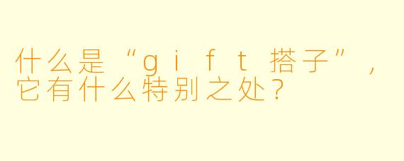 什么是“gift搭子”,它有什么特别之处?
