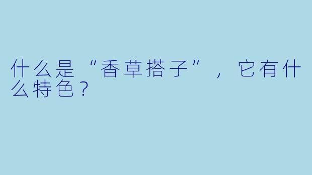 什么是“香草搭子”，它有什么特色？