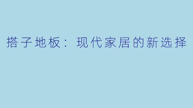 搭子地板：现代家居的新选择