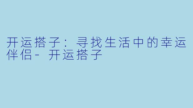 开运搭子：寻找生活中的幸运伴侣-开运搭子