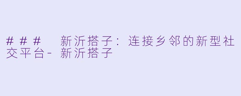 ### 新沂搭子:连接乡邻的新型社交平台