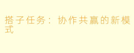 搭子任务:协作共赢的新模式