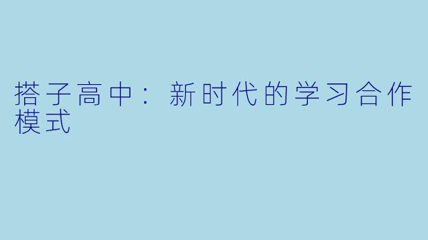 搭子高中：新时代的学习合作模式