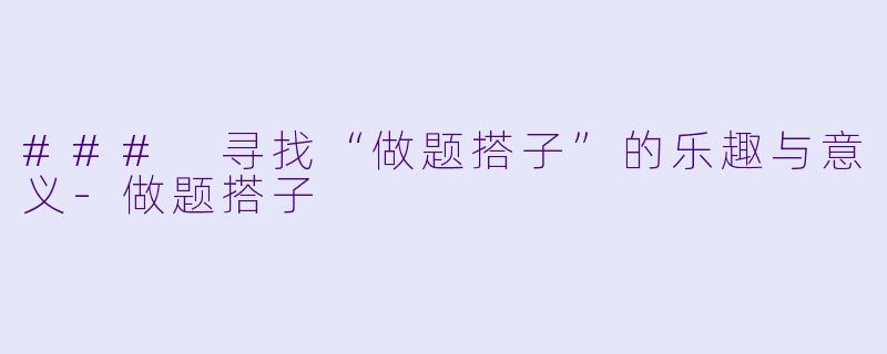 ### 寻找“做题搭子”的乐趣与意义-做题搭子