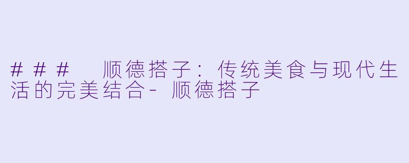### 顺德搭子：传统美食与现代生活的完美结合-顺德搭子