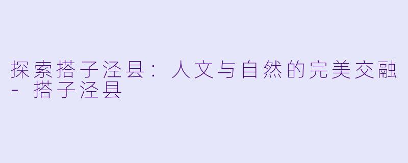 探索搭子泾县：人文与自然的完美交融-搭子泾县