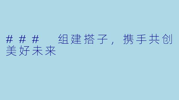 ### 组建搭子，携手共创美好未来