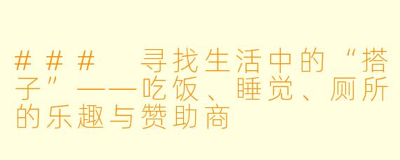 ### 寻找生活中的“搭子”——吃饭、睡觉、厕所的乐趣与赞助商
