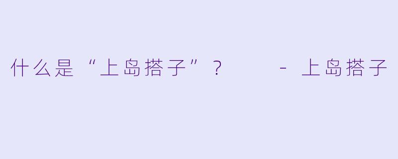 什么是“上岛搭子”？  