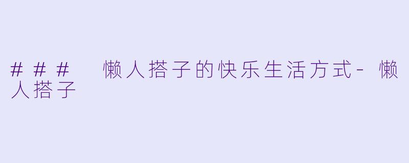 ### 懒人搭子的快乐生活方式-懒人搭子