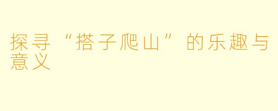 探寻“搭子爬山”的乐趣与意义