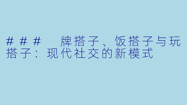 ### 牌搭子、饭搭子与玩搭子:现代社交的新模式