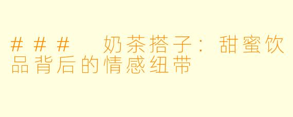 ### 奶茶搭子：甜蜜饮品背后的情感纽带