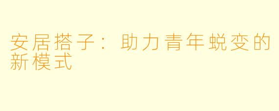 安居搭子：助力青年蜕变的新模式