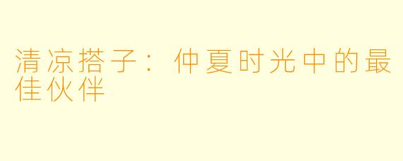 清凉搭子：仲夏时光中的最佳伙伴