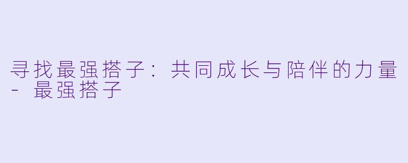寻找最强搭子：共同成长与陪伴的力量
