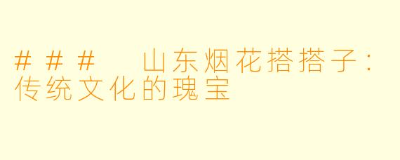 ### 山东烟花搭搭子：传统文化的瑰宝