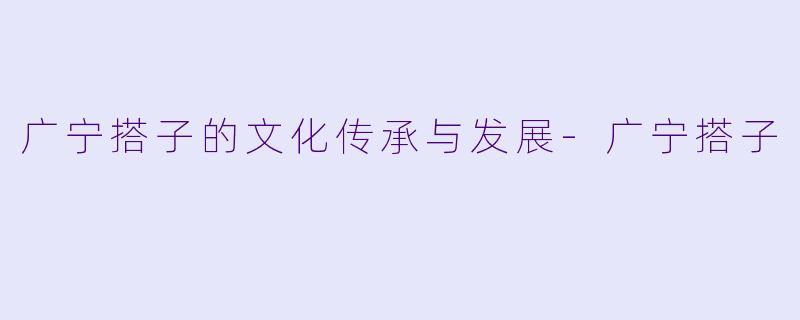 广宁搭子的文化传承与发展-广宁搭子