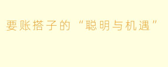 要账搭子的“聪明与机遇”