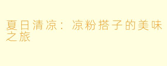 夏日清凉:凉粉搭子的美味之旅